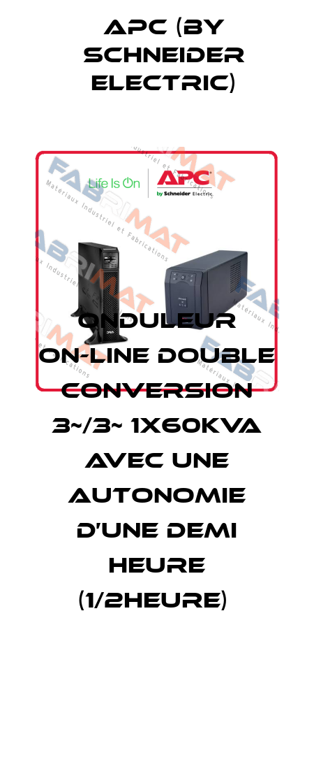 ONDULEUR ON-LINE DOUBLE CONVERSION 3~/3~ 1X60KVA AVEC UNE AUTONOMIE D’UNE DEMI HEURE (1/2HEURE)  APC (by Schneider Electric)